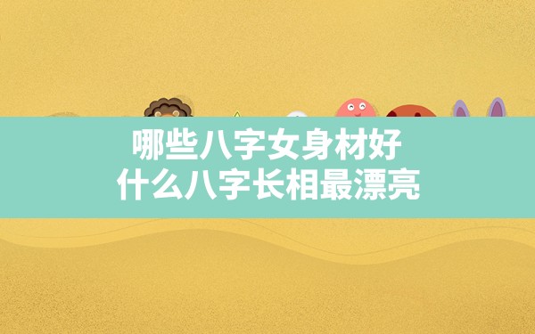 哪些八字女身材好,什么八字长相最漂亮 - 一测网