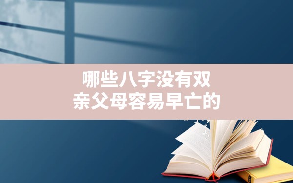 哪些八字没有双亲父母容易早亡的_八字年柱看父母