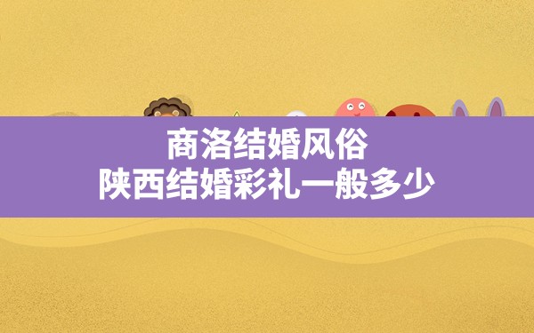 商洛结婚风俗,陕西结婚彩礼一般多少 - 一测网