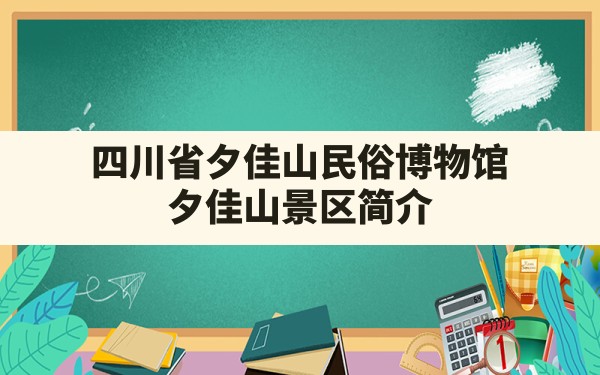 四川省夕佳山民俗博物馆(夕佳山景区简介) - 一测网