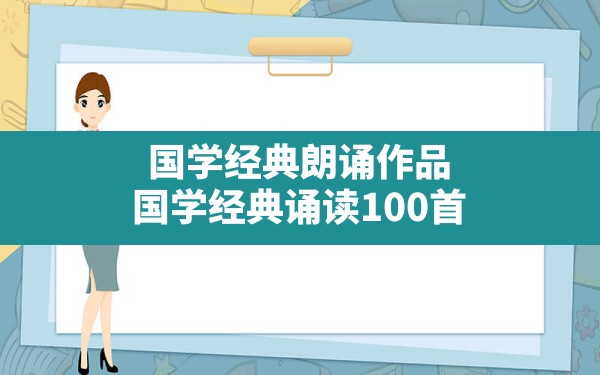 国学经典朗诵作品,国学经典诵读100首 - 一测网