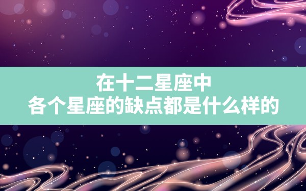 在十二星座中，各个星座的缺点都是什么样的？ - 一测网