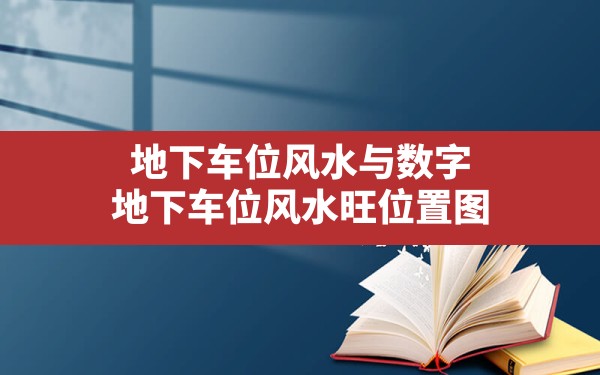 地下车位风水与数字,地下车位风水旺位置图 - 一测网