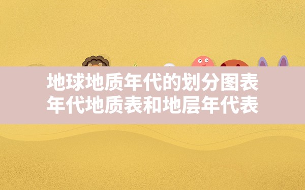 地球地质年代的划分图表,年代地质表和地层年代表 - 一测网