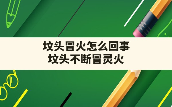 坟头冒火怎么回事,坟头不断冒灵火 - 一测网