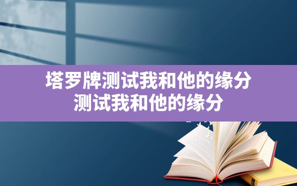 塔罗牌测试我和他的缘分，测试我和他的缘分 - 一测网