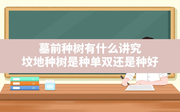 墓前种树有什么讲究,坟地种树是种单双还是种好 - 一测网