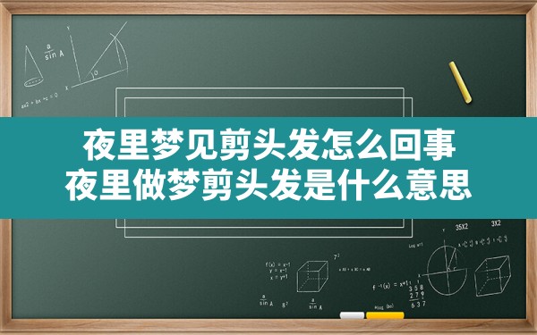 夜里梦见剪头发怎么回事,夜里做梦剪头发是什么意思 - 一测网