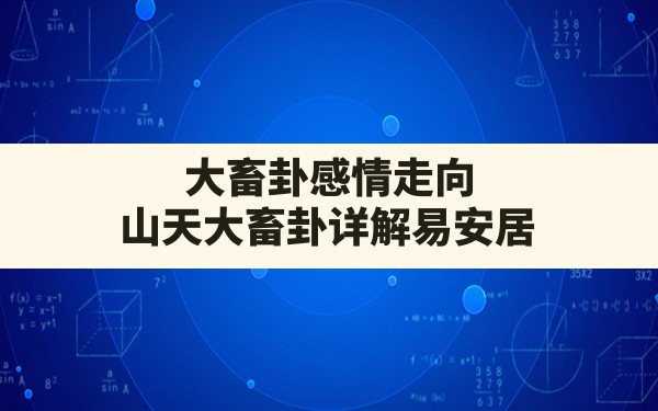 大畜卦感情走向,山天大畜卦详解易安居 - 一测网