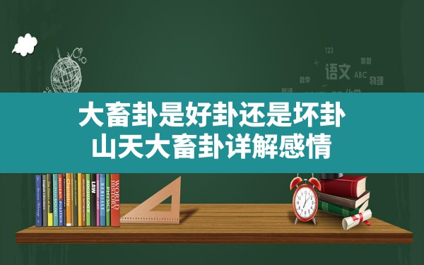 大畜卦是好卦还是坏卦,山天大畜卦详解感情 - 一测网