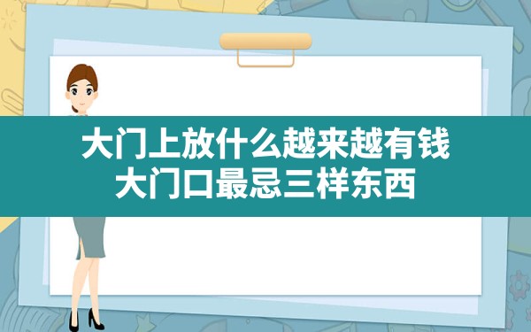 大门上放什么越来越有钱,大门口最忌三样东西 - 一测网