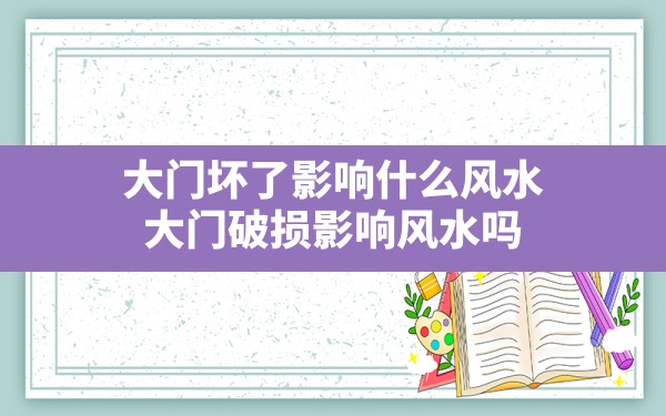 大门坏了影响什么风水,大门破损影响风水吗 - 一测网