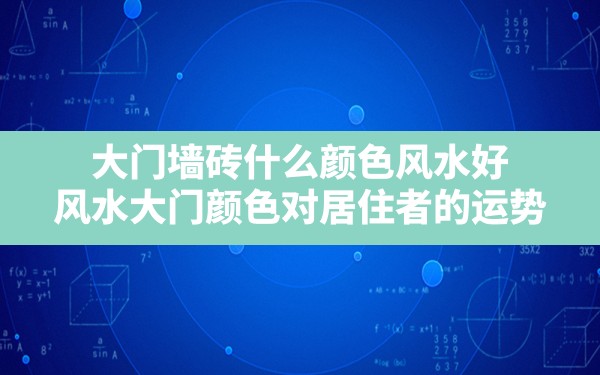 大门墙砖什么颜色风水好(风水大门颜色对居住者的运势) - 一测网