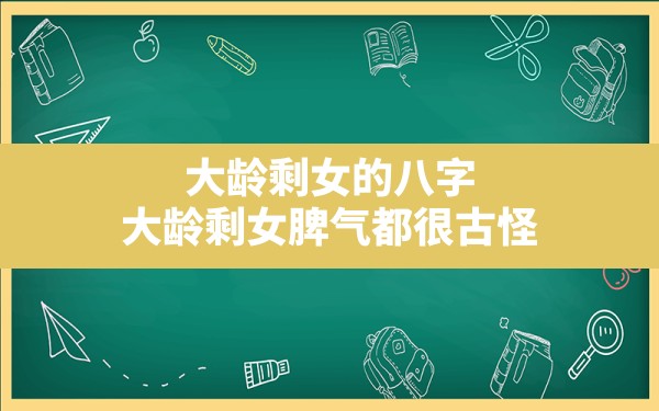 大龄剩女的八字,大龄剩女脾气都很古怪 - 一测网