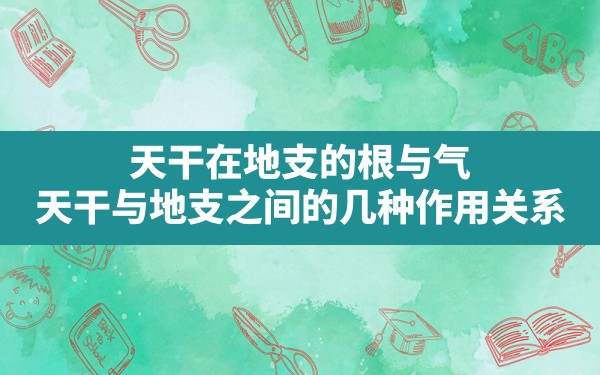 天干在地支的根与气_天干与地支之间的几种作用关系 - 一测网