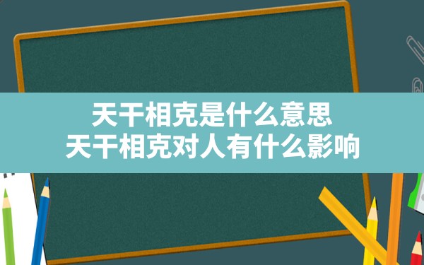 天干相克是什么意思,天干相克对人有什么影响 - 一测网