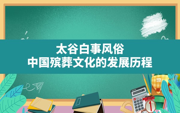 太谷白事风俗,中国殡葬文化的发展历程 - 一测网