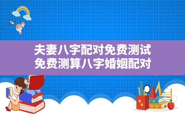 夫妻八字配对免费测试，免费测算八字婚姻配对 - 一测网