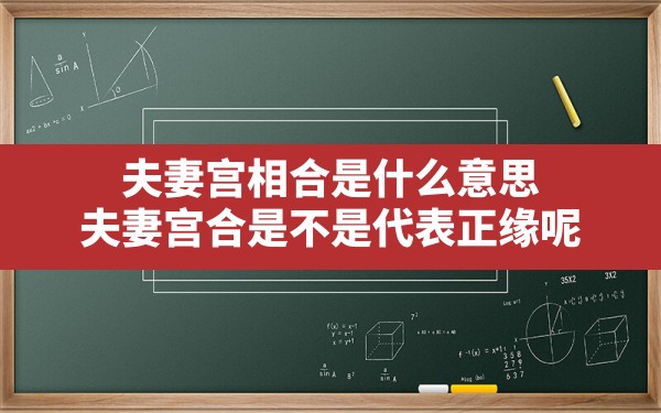 夫妻宫相合是什么意思,夫妻宫合是不是代表正缘呢 - 一测网