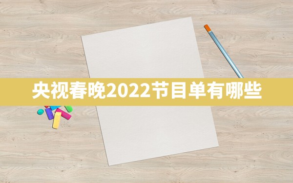 央视春晚2022节目单有哪些？ - 一测网