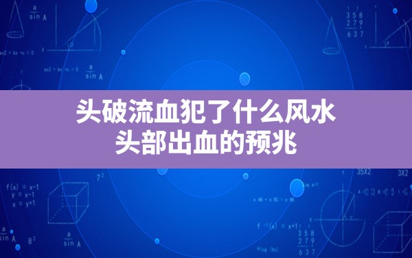 头破流血犯了什么风水,头部出血的预兆 - 一测网