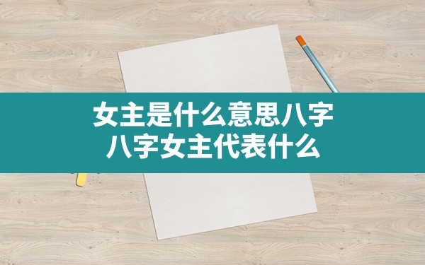 女主是什么意思八字,八字女主代表什么 - 一测网