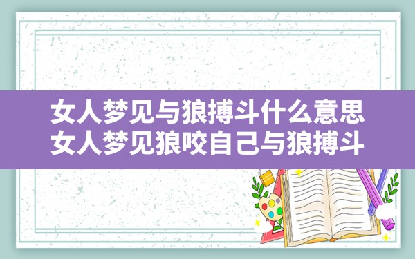 女人梦见与狼搏斗什么意思(女人梦见狼咬自己与狼搏斗) - 一测网