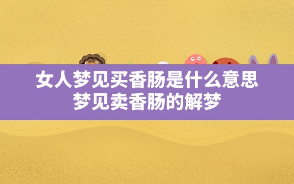 女人梦见买香肠是什么意思(梦见卖香肠的解梦) - 一测网