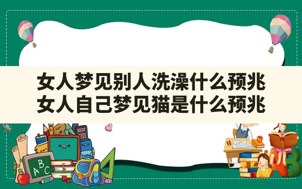 女人梦见别人洗澡什么预兆,女人自己梦见猫是什么预兆 - 一测网