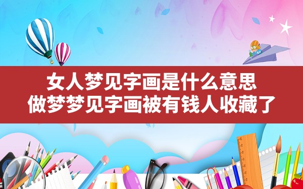 女人梦见字画是什么意思,做梦梦见字画被有钱人收藏了 - 一测网