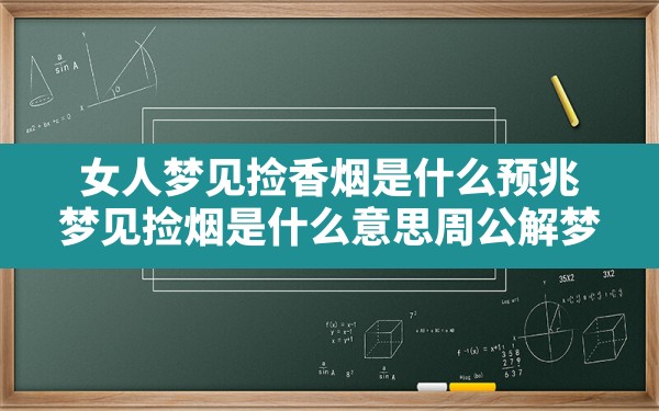 女人梦见捡香烟是什么预兆,梦见捡烟是什么意思周公解梦 - 一测网