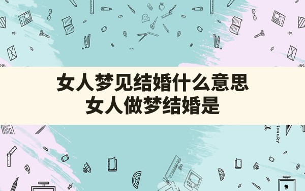 女人梦见结婚什么意思,女人做梦结婚是什么意思周公解梦 - 一测网