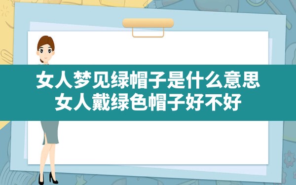 女人梦见绿帽子是什么意思,女人戴绿色帽子好不好 - 一测网