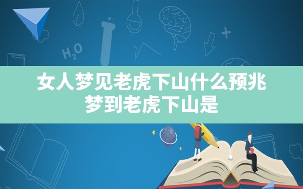 女人梦见老虎下山什么预兆,梦到老虎下山是什么意思周公解梦 - 一测网