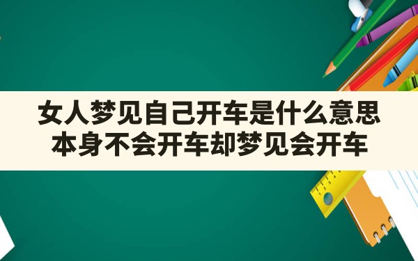 女人梦见自己开车是什么意思,本身不会开车却梦见会开车 - 一测网