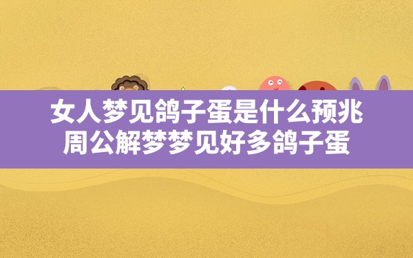 女人梦见鸽子蛋是什么预兆,周公解梦梦见好多鸽子蛋 - 一测网