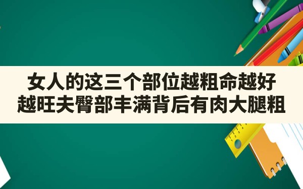 女人的这三个部位越粗,命越好,越旺夫!（臀部丰满，背后有肉，大腿粗）