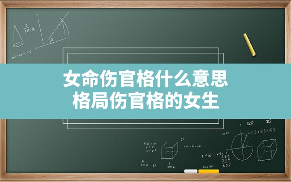 女命伤官格什么意思,格局伤官格的女生 - 一测网