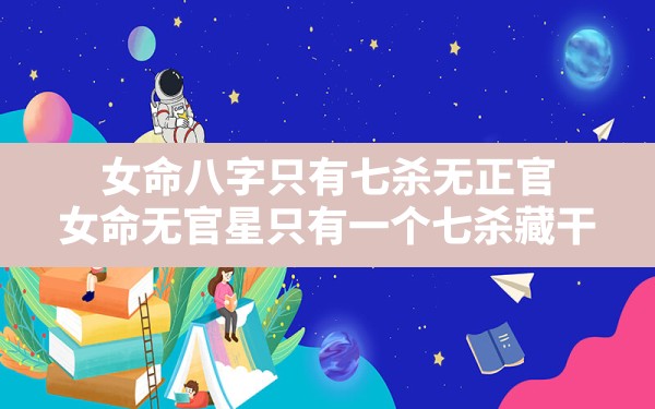 女命八字只有七杀无正官,女命无官星只有一个七杀藏干 - 一测网