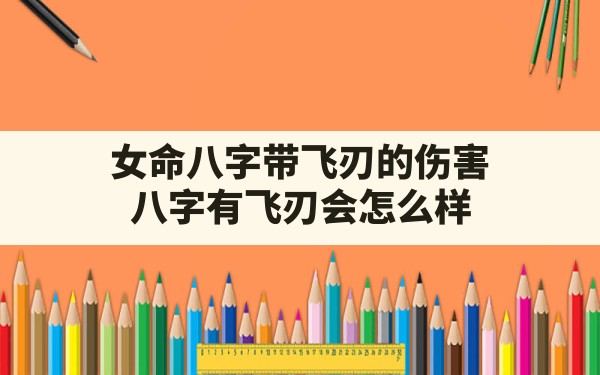 女命八字带飞刃的伤害,八字有飞刃会怎么样 - 一测网