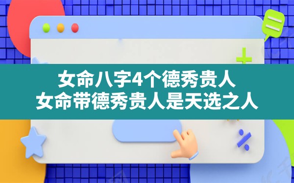 女命八字4个德秀贵人,女命带德秀贵人是天选之人 - 一测网