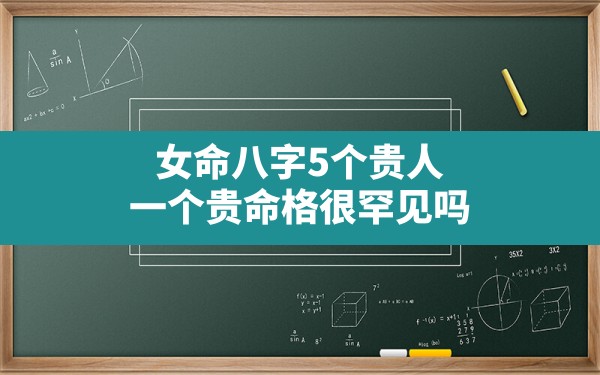 女命八字5个贵人,一个贵命格很罕见吗 - 一测网