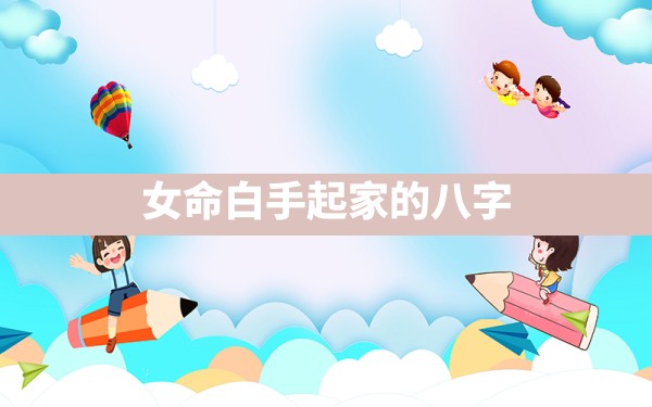 女命白手起家的八字 - 一测网