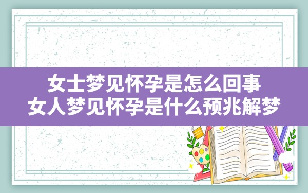 女士梦见怀孕是怎么回事,女人梦见怀孕是什么预兆解梦 - 一测网