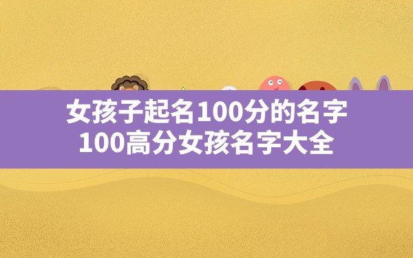 女孩子起名100分的名字,100高分女孩名字大全 - 一测网