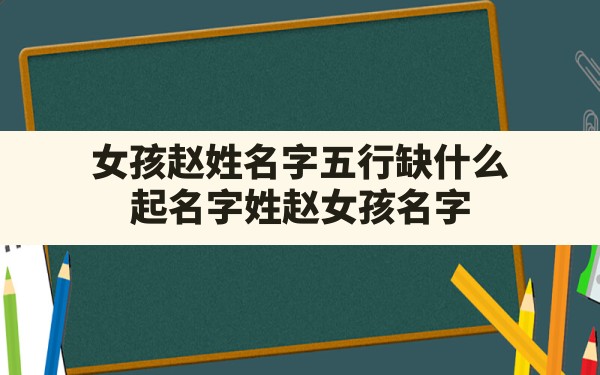 女孩赵姓名字五行缺什么,起名字姓赵女孩名字 - 一测网