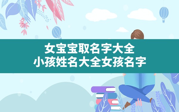 女宝宝取名字大全,小孩姓名大全女孩名字 - 一测网