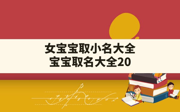 女宝宝取小名大全,宝宝取名大全2022款好听有涵养 - 一测网