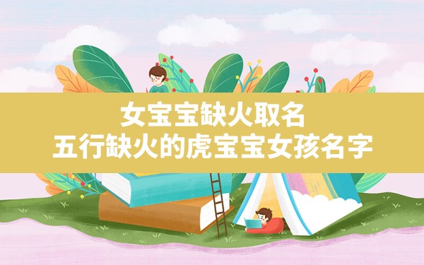 女宝宝缺火取名,五行缺火的虎宝宝女孩名字 - 一测网