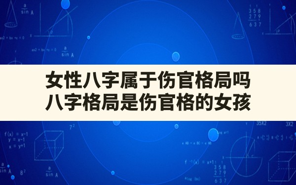 女性 八字 属于 伤官 格局吗,八字格局是伤官格的女孩